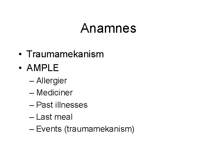 Anamnes • Traumamekanism • AMPLE – Allergier – Mediciner – Past illnesses – Last Anamnes • Traumamekanism • AMPLE – Allergier – Mediciner – Past illnesses – Last