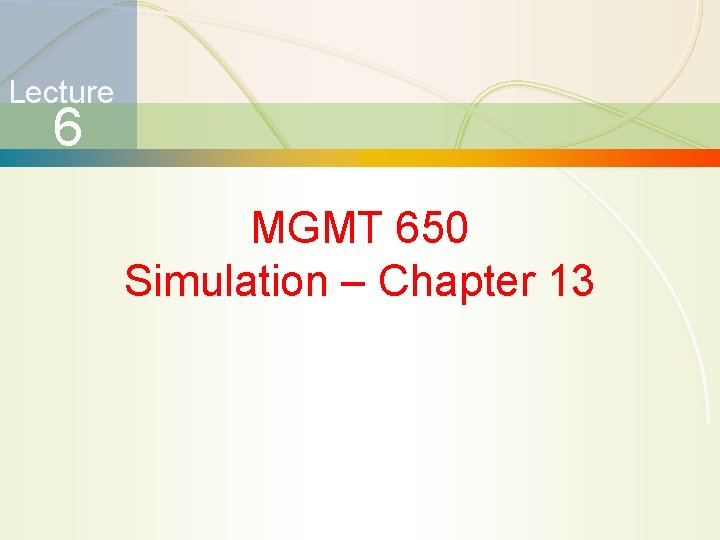 Lecture 6 MGMT 650 Simulation – Chapter 13 