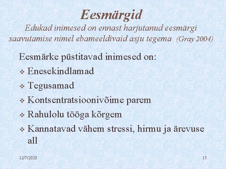 Eesmärgid Edukad inimesed on ennast harjutanud eesmärgi saavutamise nimel ebameeldivaid asju tegema (Gray 2004)