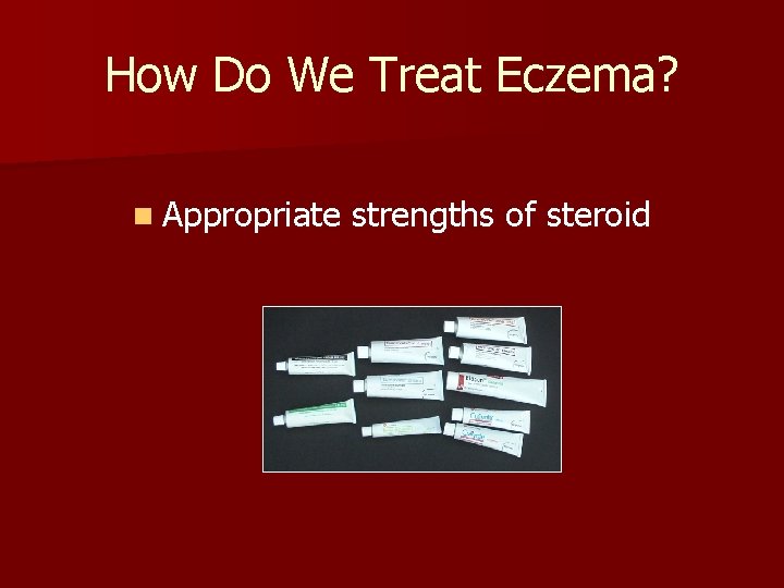 How Do We Treat Eczema? n Appropriate strengths of steroid 