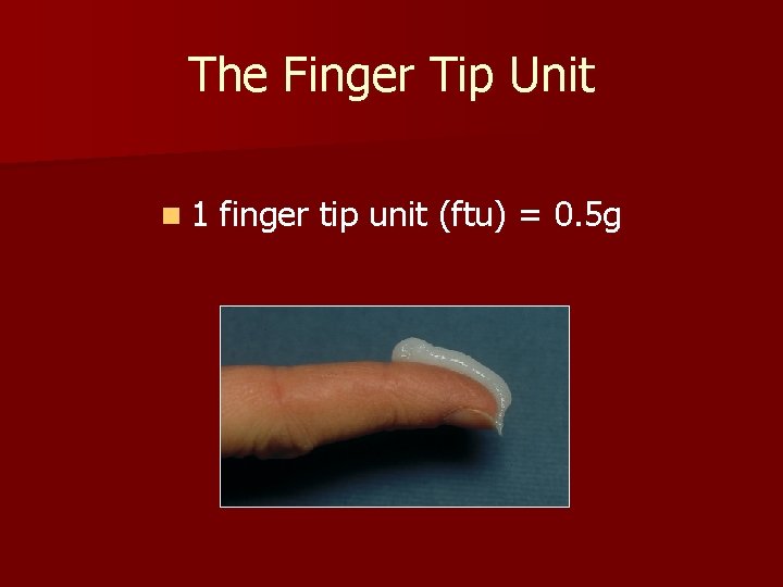 The Finger Tip Unit n 1 finger tip unit (ftu) = 0. 5 g