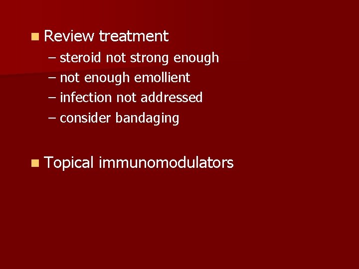 n Review treatment – steroid not strong enough – not enough emollient – infection