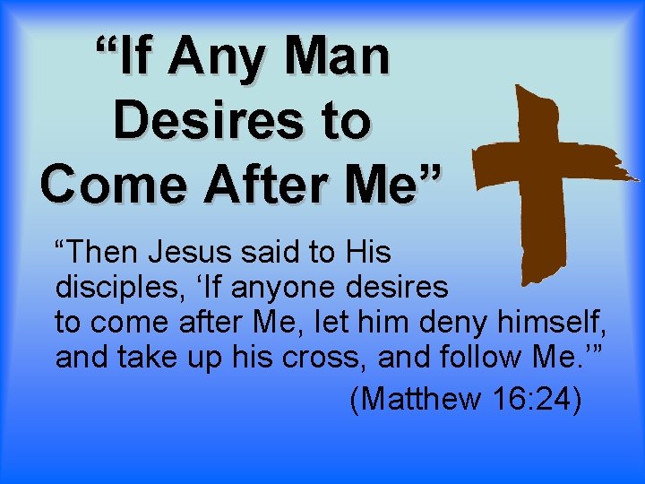 “If Any Man Desires to Come After Me” “Then Jesus said to His disciples,