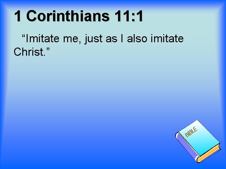 1 Corinthians 11: 1 “Imitate me, just as I also imitate Christ. ” 