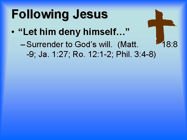 Following Jesus • “Let him deny himself…” – Surrender to God’s will. (Matt. 18: