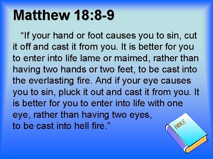 Matthew 18: 8 -9 “If your hand or foot causes you to sin, cut