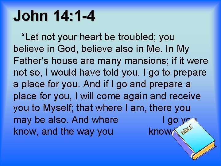 John 14: 1 -4 “Let not your heart be troubled; you believe in God,
