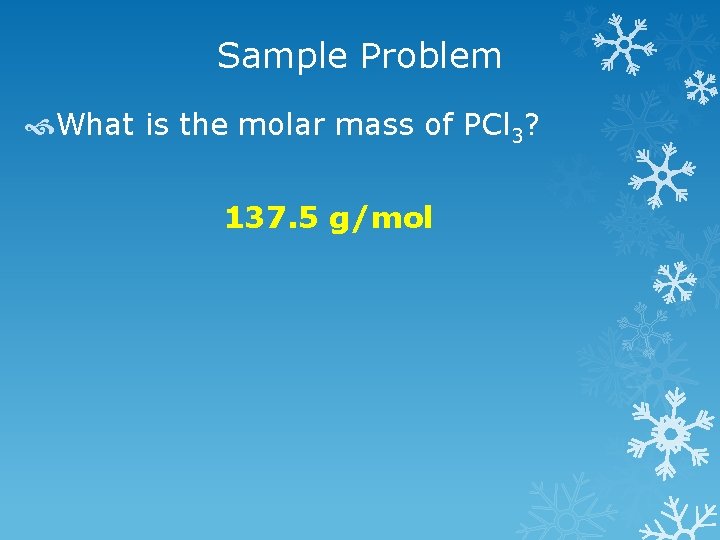 Sample Problem What is the molar mass of PCl 3? 137. 5 g/mol 