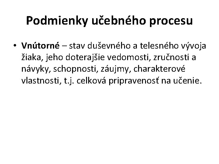 Podmienky učebného procesu • Vnútorné – stav duševného a telesného vývoja žiaka, jeho doterajšie