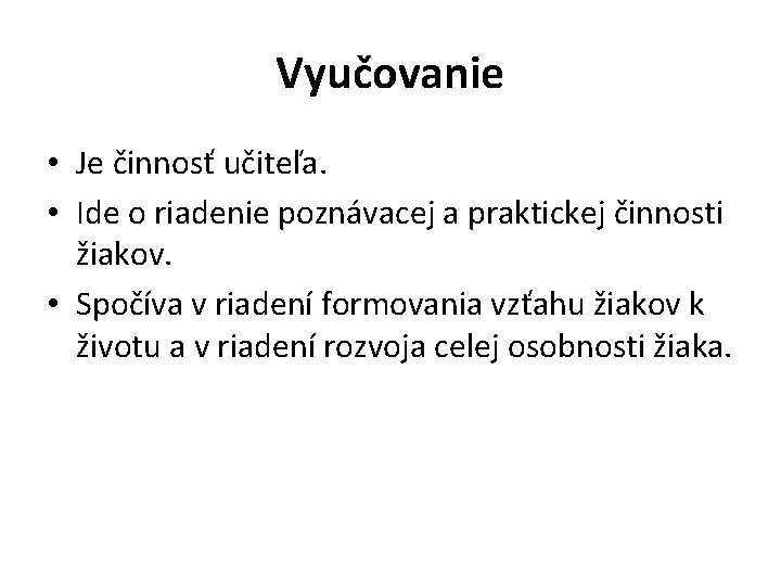 Vyučovanie • Je činnosť učiteľa. • Ide o riadenie poznávacej a praktickej činnosti žiakov.