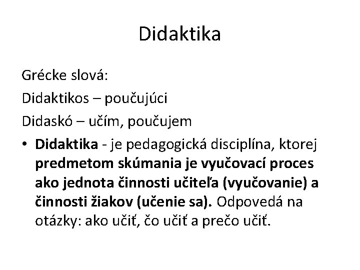 Didaktika Grécke slová: Didaktikos – poučujúci Didaskó – učím, poučujem • Didaktika - je