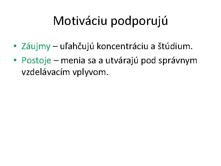 Motiváciu podporujú • Záujmy – uľahčujú koncentráciu a štúdium. • Postoje – menia sa