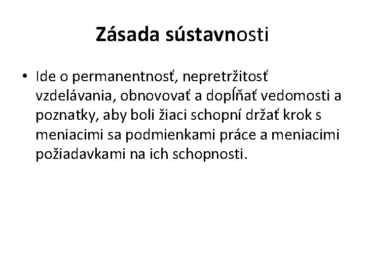 Zásada sústavnosti • Ide o permanentnosť, nepretržitosť vzdelávania, obnovovať a dopĺňať vedomosti a poznatky,