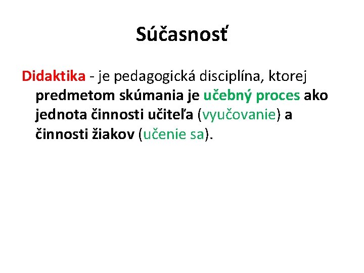 Súčasnosť Didaktika - je pedagogická disciplína, ktorej predmetom skúmania je učebný proces ako jednota