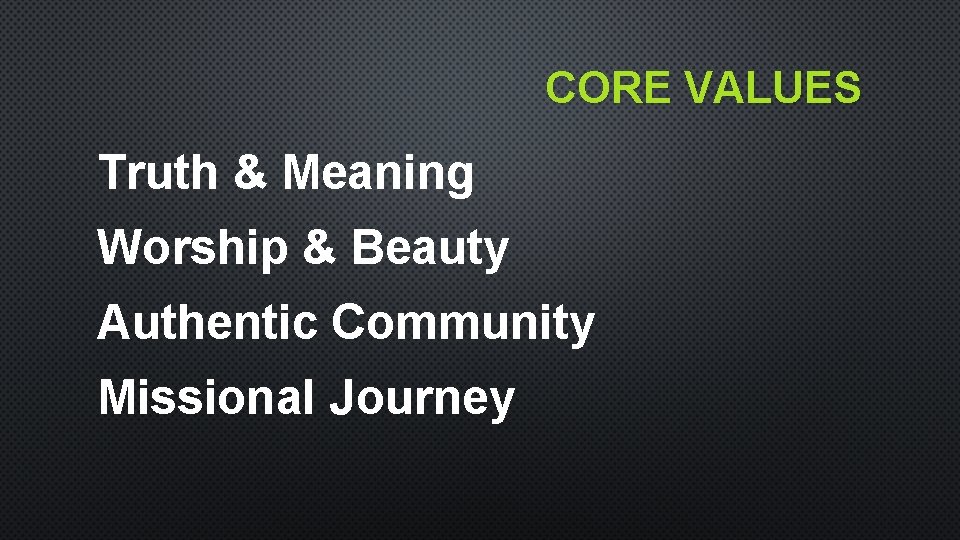 CORE VALUES Truth & Meaning Worship & Beauty Authentic Community Missional Journey CORE VALUES Truth & Meaning Worship & Beauty Authentic Community Missional Journey