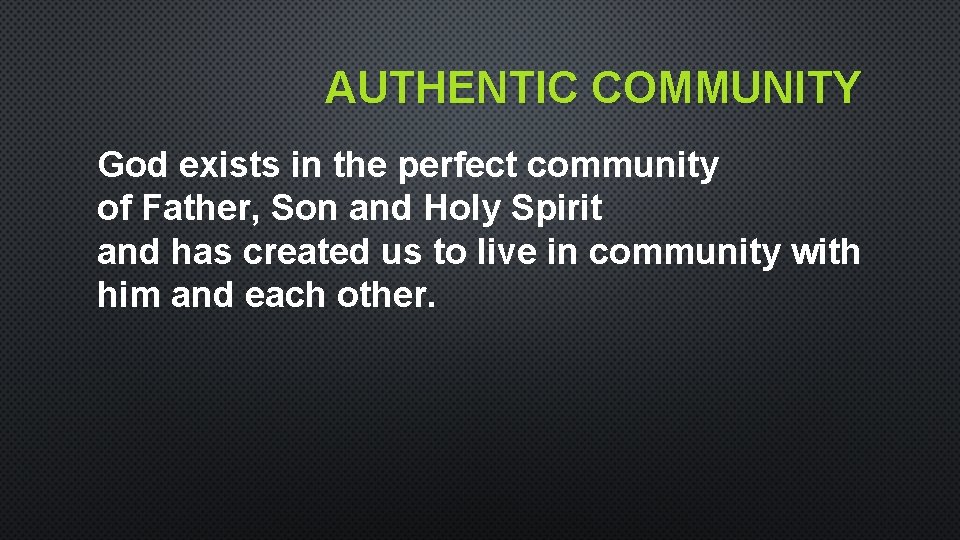 AUTHENTIC COMMUNITY God exists in the perfect community of Father, Son and Holy Spirit AUTHENTIC COMMUNITY God exists in the perfect community of Father, Son and Holy Spirit
