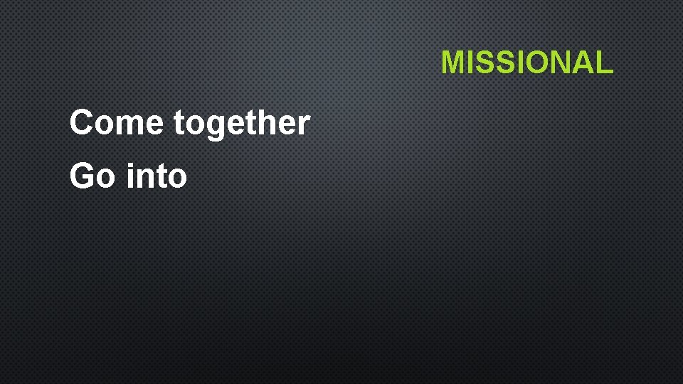 MISSIONAL Come together Go into MISSIONAL Come together Go into