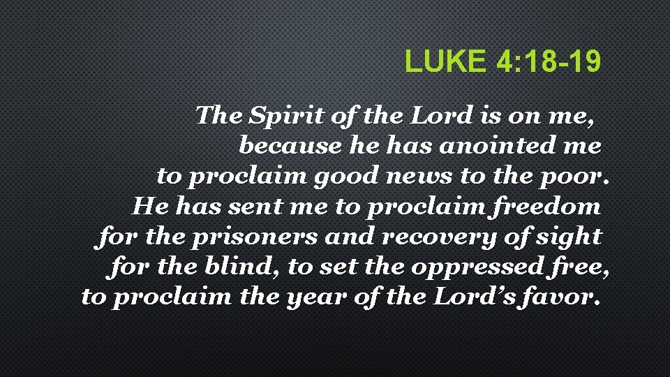 LUKE 4: 18 -19 The Spirit of the Lord is on me, because he LUKE 4: 18 -19 The Spirit of the Lord is on me, because he