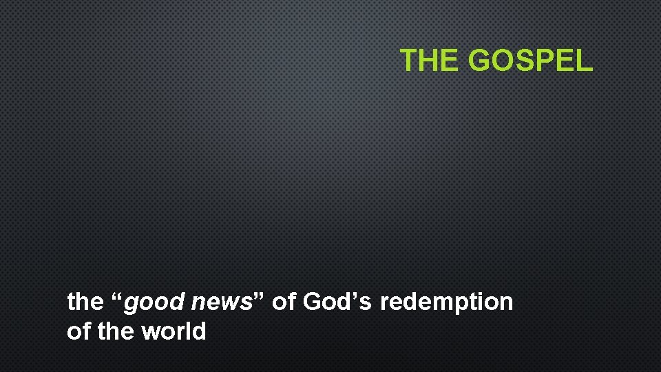 THE GOSPEL the “good news” of God’s redemption of the world THE GOSPEL the “good news” of God’s redemption of the world
