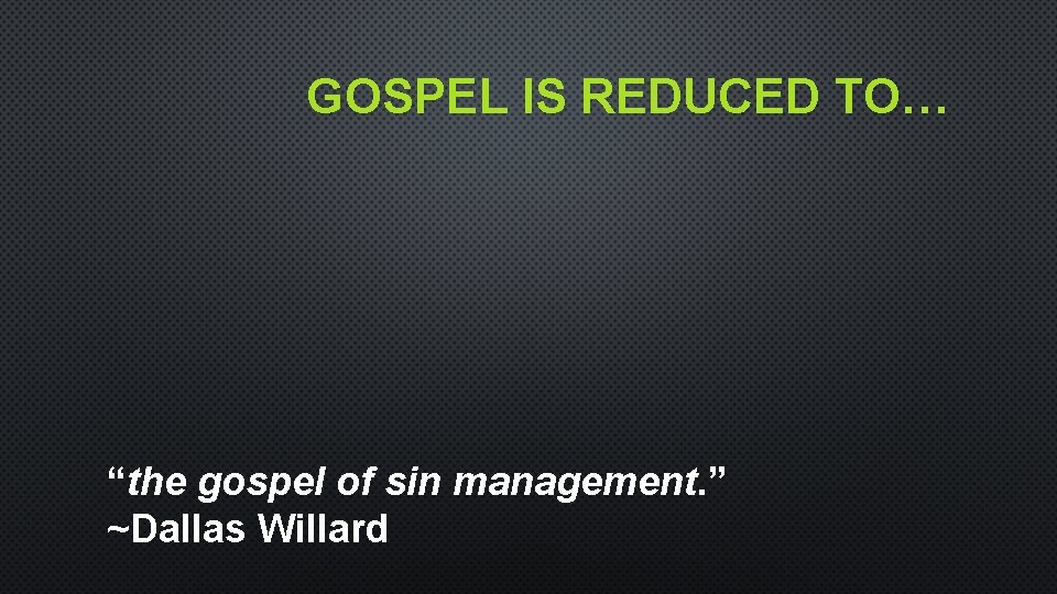 GOSPEL IS REDUCED TO… “the gospel of sin management. ” ~Dallas Willard GOSPEL IS REDUCED TO… “the gospel of sin management. ” ~Dallas Willard