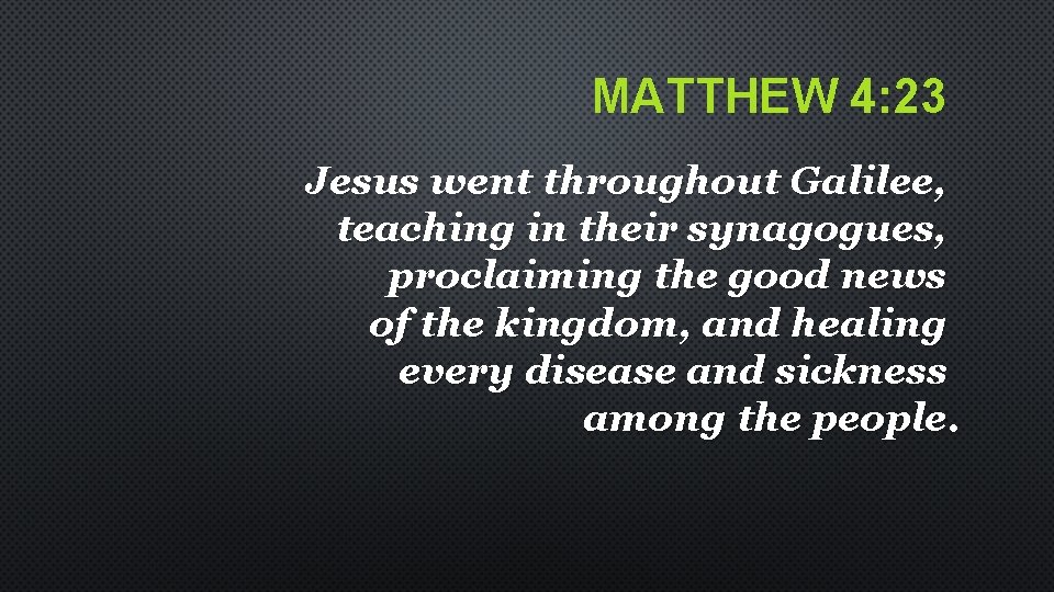 MATTHEW 4: 23 Jesus went throughout Galilee, teaching in their synagogues, proclaiming the good MATTHEW 4: 23 Jesus went throughout Galilee, teaching in their synagogues, proclaiming the good