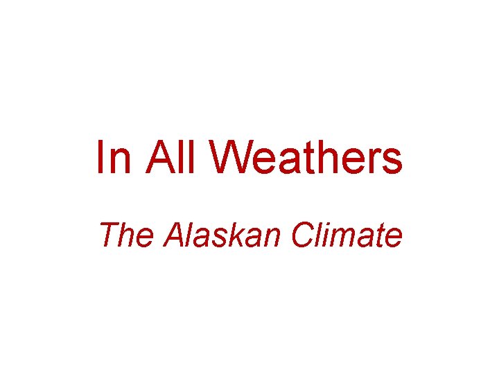 In All Weathers The Alaskan Climate In All Weathers The Alaskan Climate