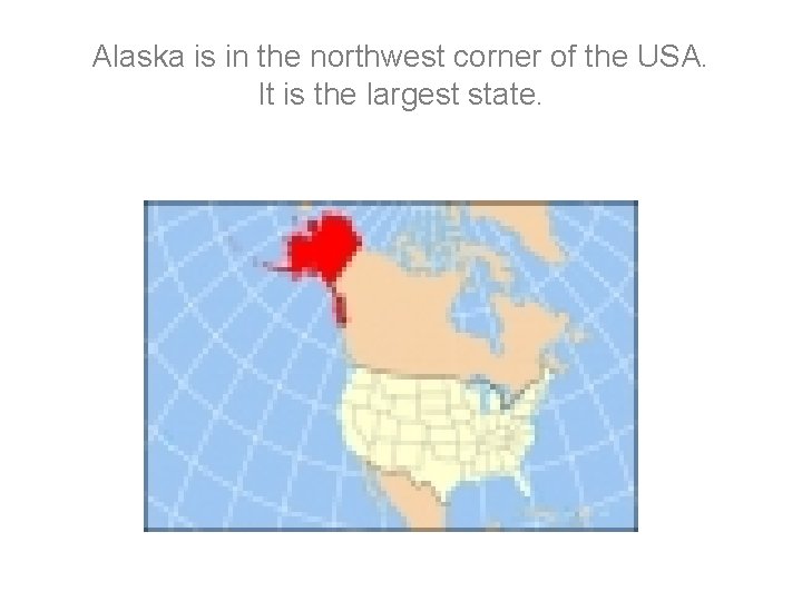 Alaska is in the northwest corner of the USA. It is the largest state. Alaska is in the northwest corner of the USA. It is the largest state.