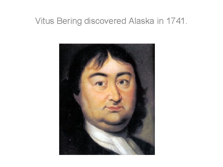 Vitus Bering discovered Alaska in 1741. Vitus Bering discovered Alaska in 1741.