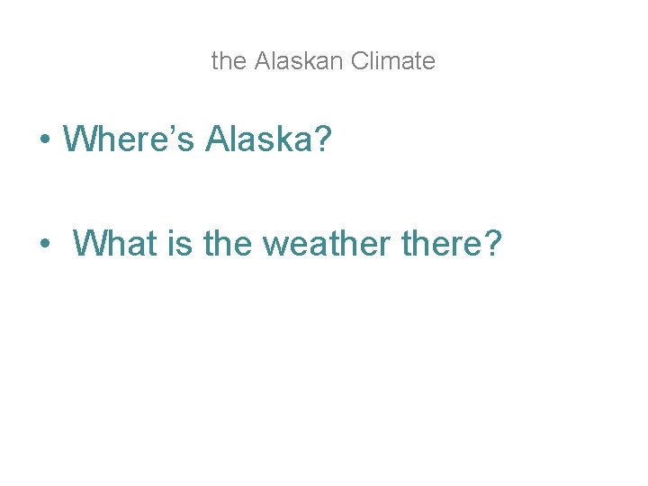 the Alaskan Сlimate • Where’s Alaska? • What is the weathere? the Alaskan Сlimate • Where’s Alaska? • What is the weathere?