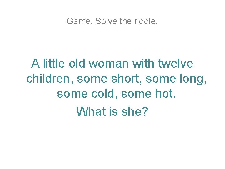 Game. Solve the riddle. A little old woman with twelve children, some short, some Game. Solve the riddle. A little old woman with twelve children, some short, some