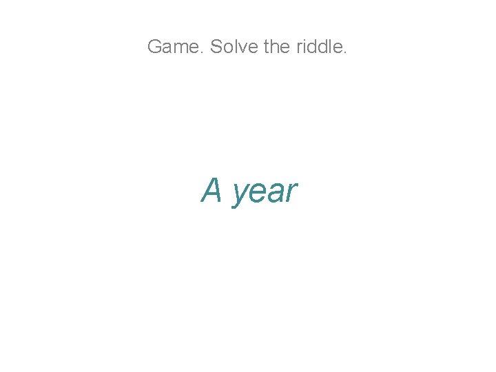 Game. Solve the riddle. A year Game. Solve the riddle. A year