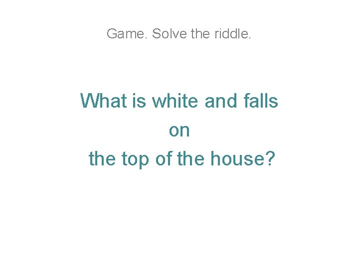 Game. Solve the riddle. What is white and falls on the top of the Game. Solve the riddle. What is white and falls on the top of the