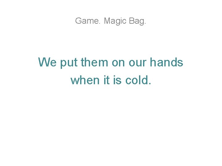 Game. Magic Bag. We put them on our hands when it is cold. Game. Magic Bag. We put them on our hands when it is cold.
