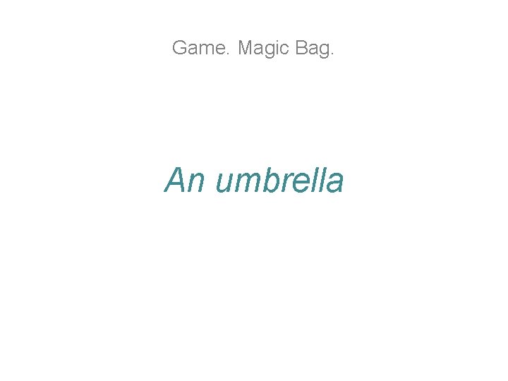 Game. Magic Bag. An umbrella Game. Magic Bag. An umbrella