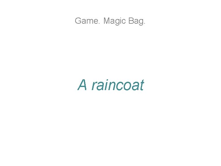 Game. Magic Bag. A raincoat Game. Magic Bag. A raincoat