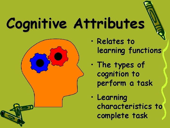 Cognitive Attributes • Relates to learning functions • The types of cognition to perform Cognitive Attributes • Relates to learning functions • The types of cognition to perform