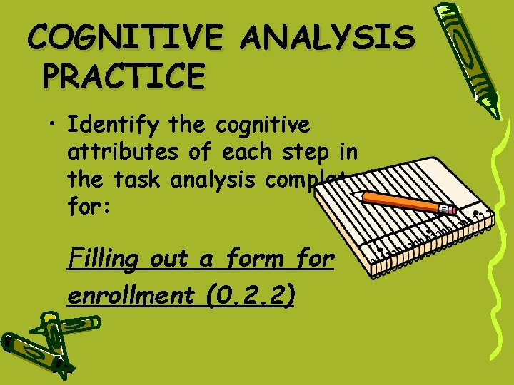 COGNITIVE ANALYSIS PRACTICE • Identify the cognitive attributes of each step in the task COGNITIVE ANALYSIS PRACTICE • Identify the cognitive attributes of each step in the task