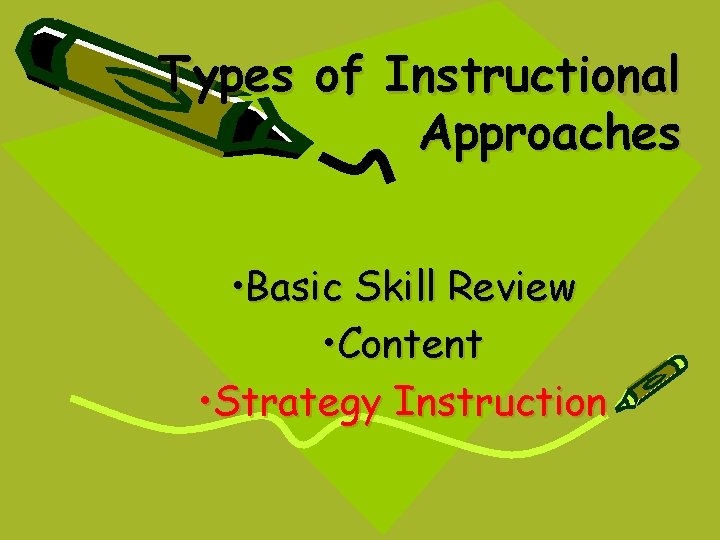 Types of Instructional Approaches • Basic Skill Review • Content • Strategy Instruction Types of Instructional Approaches • Basic Skill Review • Content • Strategy Instruction
