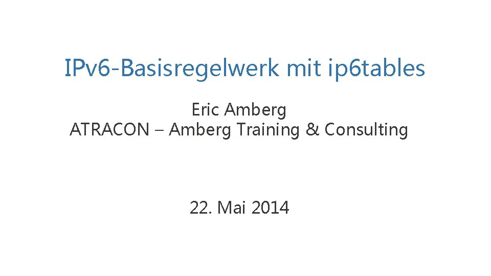 IPv 6 -Basisregelwerk mit ip 6 tables Eric Amberg ATRACON – Amberg Training &
