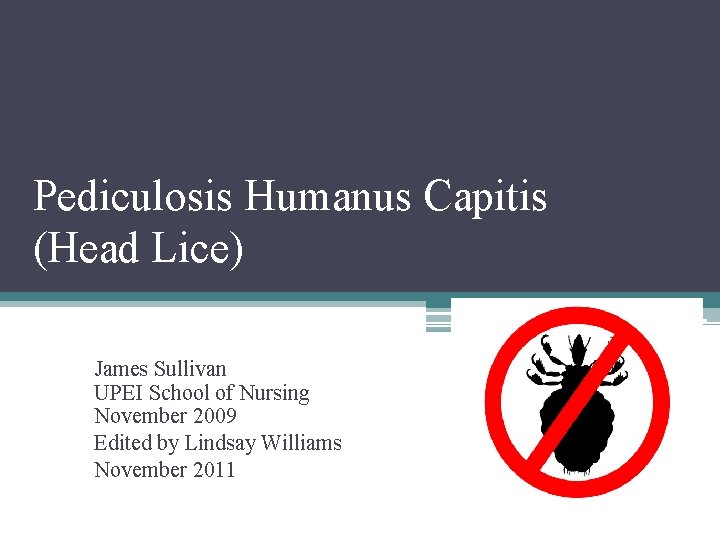 Pediculosis Humanus Capitis (Head Lice) James Sullivan UPEI School of Nursing November 2009 Edited