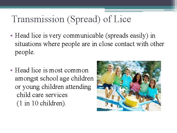 Transmission (Spread) of Lice • Head lice is very communicable (spreads easily) in situations