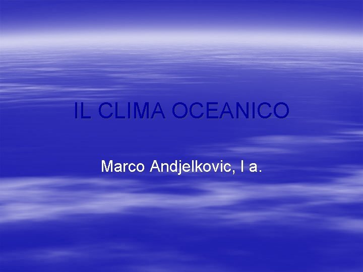 IL CLIMA OCEANICO Marco Andjelkovic, I a. 
