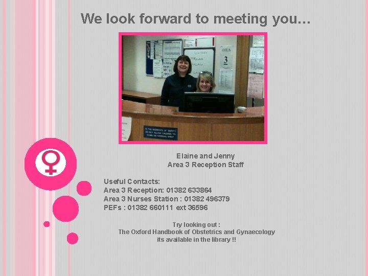 We look forward to meeting you… Elaine and Jenny Area 3 Reception Staff Useful