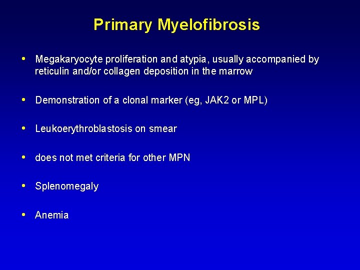Primary Myelofibrosis • Megakaryocyte proliferation and atypia, usually accompanied by reticulin and/or collagen deposition Primary Myelofibrosis • Megakaryocyte proliferation and atypia, usually accompanied by reticulin and/or collagen deposition