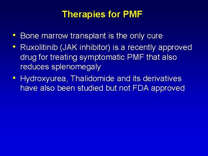 Therapies for PMF • Bone marrow transplant is the only cure • Ruxolitinib (JAK Therapies for PMF • Bone marrow transplant is the only cure • Ruxolitinib (JAK