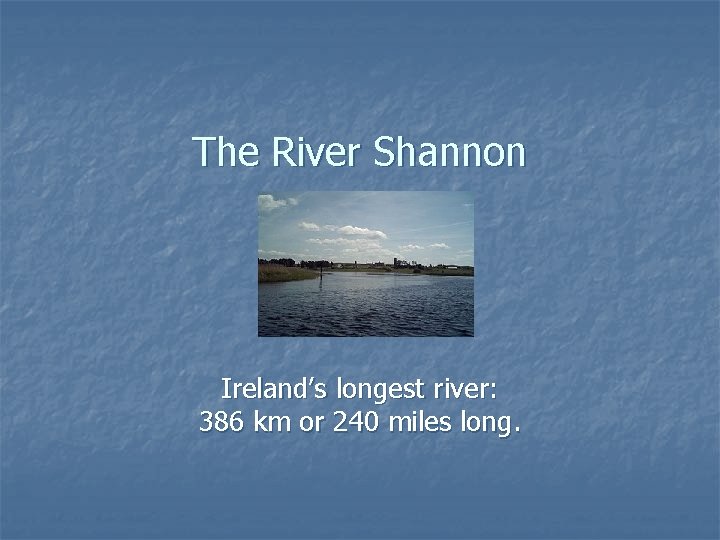 The River Shannon Ireland’s longest river: 386 km or 240 miles long. 