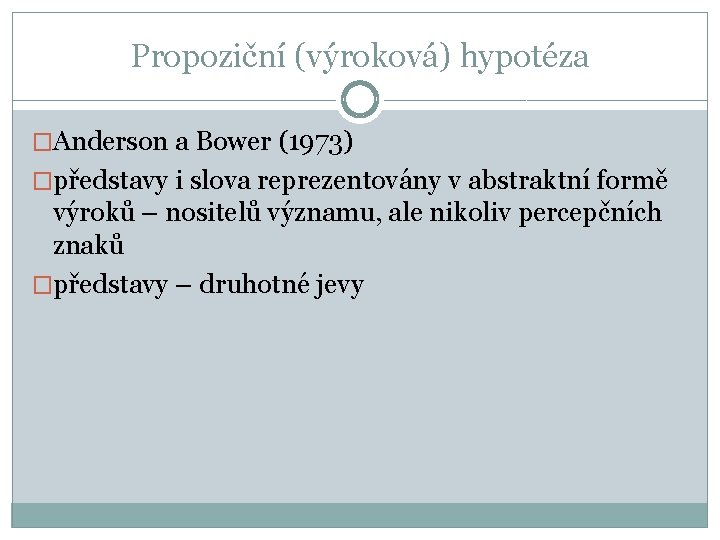 Propoziční (výroková) hypotéza �Anderson a Bower (1973) �představy i slova reprezentovány v abstraktní formě