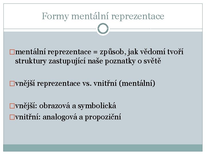 Formy mentální reprezentace �mentální reprezentace = způsob, jak vědomí tvoří struktury zastupující naše poznatky