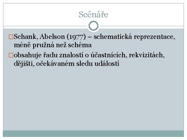 Scénáře �Schank, Abelson (1977) – schematická reprezentace, méně pružná než schéma �obsahuje řadu znalostí