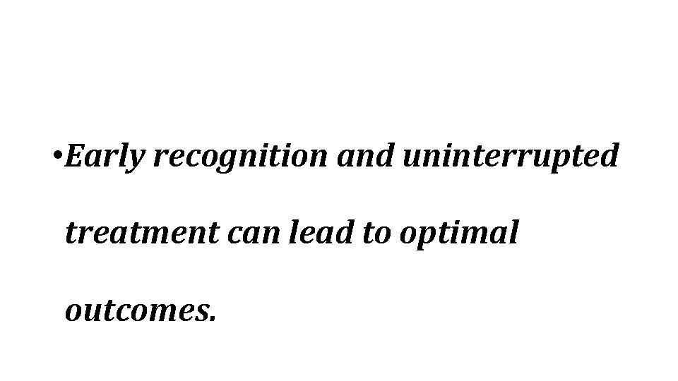  • Early recognition and uninterrupted treatment can lead to optimal outcomes. 